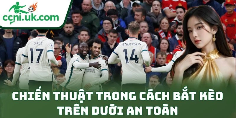 Cách Bắt Kèo Trên Dưới An Toàn Đỉnh Cho Anh Em Bet Thủ 2 Chiến thuật trong cách bắt kèo trên dưới an toàn