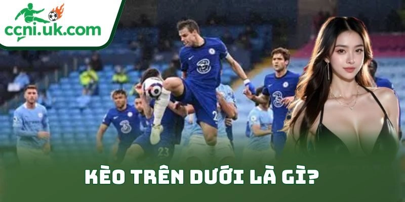 Cách Bắt Kèo Trên Dưới An Toàn Đỉnh Cho Anh Em Bet Thủ 1 Kèo trên dưới là gì?