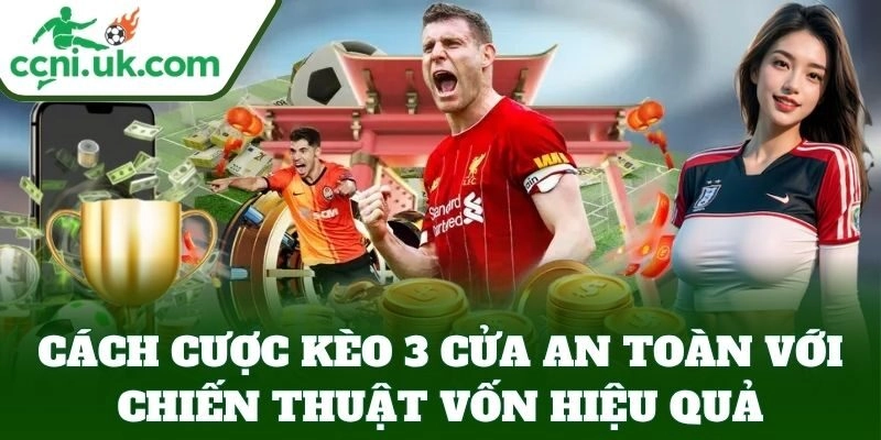Cách Cược Kèo 3 Cửa An Toàn – Bí Kíp Cược Ăn Tiền Ổn Định 3 Cách Cược Kèo 3 Cửa An Toàn với chiến thuật vốn hiệu quả