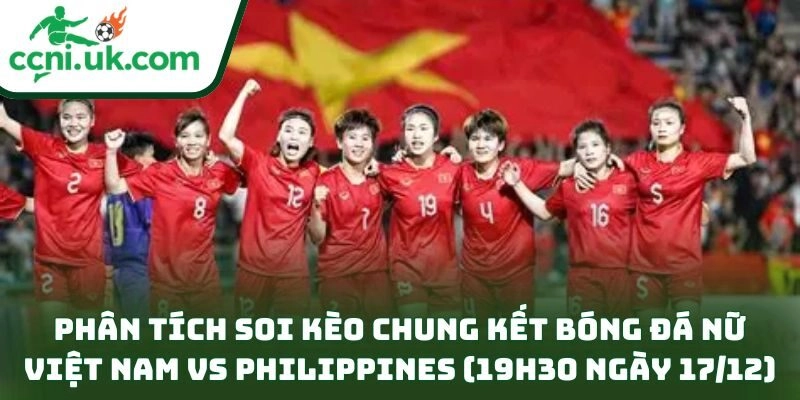 Soi kèo chung kết bóng đá nữ Việt Nam vs Philippines (19h30 ngày 17/12) – Ấn định ngôi hậu 3 Phân tích soi kèo chung kết bóng đá nữ Việt Nam vs Philippines (19h30 ngày 17/12)