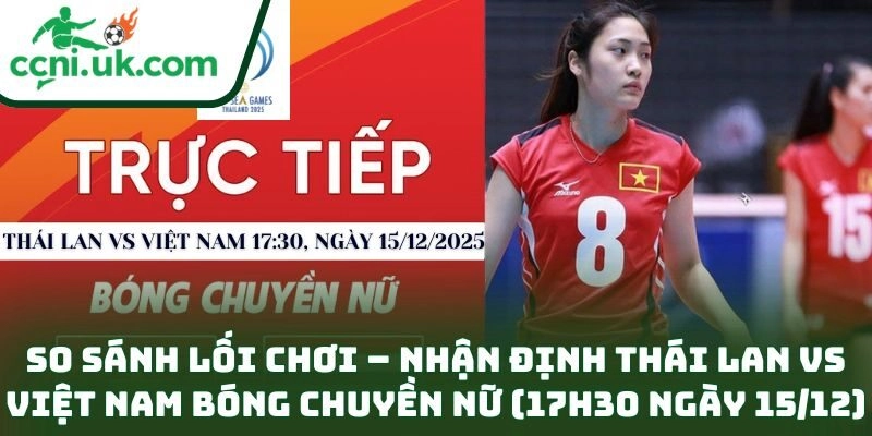 Nhận định Thái Lan vs Việt Nam bóng chuyền nữ (17h30 ngày 15/12) – Chung Kết Định Mệnh Đông Nam Á 3 So sánh lối chơi – Nhận định Thái Lan vs Việt Nam bóng chuyền nữ (17h30 ngày 15/12)