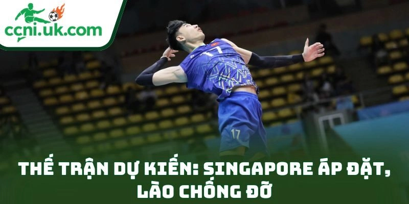 Nhận Định Lào Vs Singapore Bóng Chuyền Nam (15h00 Ngày 16/12): Bắt Đúng Thế Trận 3 Thế trận dự kiến: Singapore áp đặt, Lào chống đỡ
