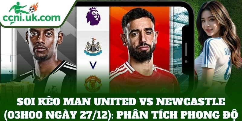 Soi Kèo Man United Vs Newcastle (03h00 Ngày 27/12): Quỷ Đỏ Đại Chiến Chích Chòe 1 Soi kèo Man United vs Newcastle (03h00 Ngày 27/12): Phân tích phong độ