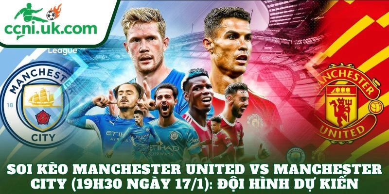 Soi Kèo Manchester United vs Manchester City (19h30 Ngày 17/1) Trận Derby Kịch Tính 3 Soi kèo Manchester United vs Manchester City (19h30 ngày 17/1): Đội hình dự kiến