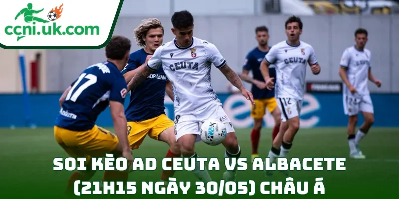 Soi kèo AD Ceuta vs Albacete (21h15 ngày 30/05) châu Á