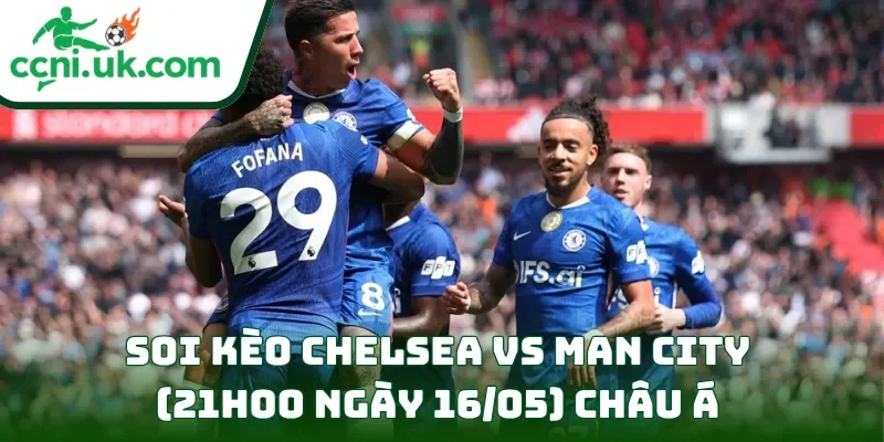 Soi kèo Chelsea vs Man City (21h00 ngày 16/05) châu Á