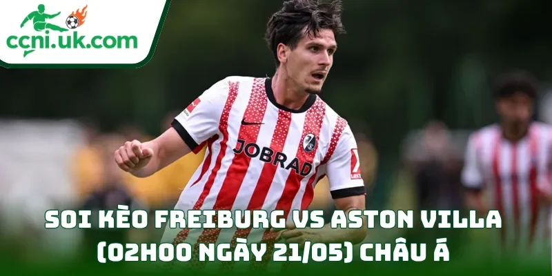 Soi Kèo Freiburg vs Aston Villa (02h00 ngày 21/05) Europa League 2 Soi kèo Freiburg vs Aston Villa (02h00 ngày 21/05) châu Á