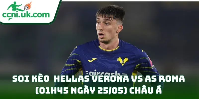 Soi kèo Hellas Verona vs AS Roma (01h45 ngày 25/05) châu Á