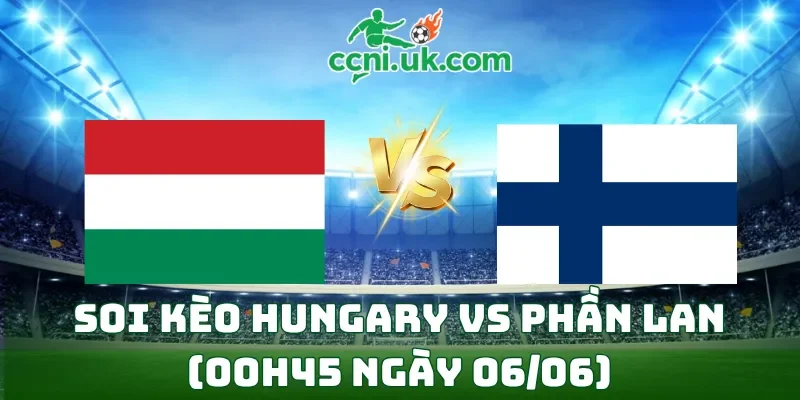 Soi kèo Hungary vs Phần Lan (00h45 ngày 06/06)