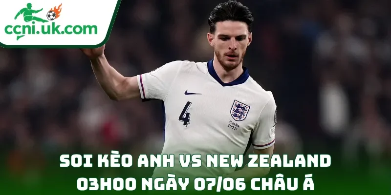 Soi Kèo Anh vs New Zealand (03h00 Ngày 07/06) Giao Hữu Quốc Tế 2 Soi kèo Anh vs New Zealand (03h00 ngày 07/06) châu Á