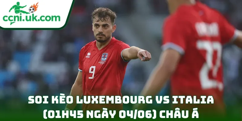 Soi Kèo Luxembourg vs Italia (01h45 Ngày 04/06) Giao Hữu Quốc Tế 2 Soi kèo Luxembourg vs Italia (01h45 ngày 04/06) châu Á